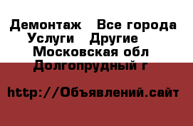 Демонтаж - Все города Услуги » Другие   . Московская обл.,Долгопрудный г.